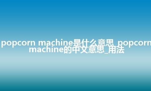 popcorn machine是什么意思_popcorn machine的中文意思_用法