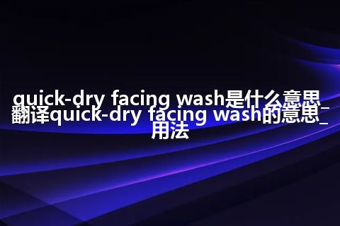 quick-dry facing wash是什么意思_翻译quick-dry facing wash的意思_用法