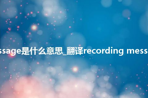 recording message是什么意思_翻译recording message的意思_用法