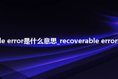 recoverable error是什么意思_recoverable error的意思_用法