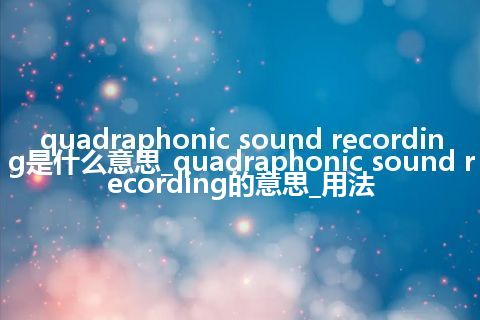 quadraphonic sound recording是什么意思_quadraphonic sound recording的意思_用法
