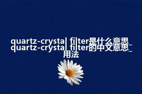 quartz-crystal filter是什么意思_quartz-crystal filter的中文意思_用法