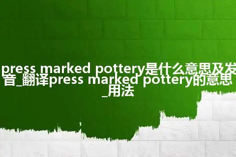 press marked pottery是什么意思及发音_翻译press marked pottery的意思_用法