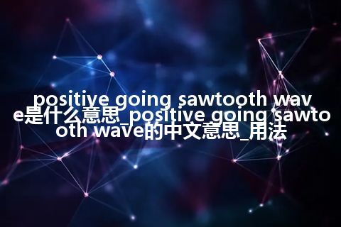 positive going sawtooth wave是什么意思_positive going sawtooth wave的中文意思_用法