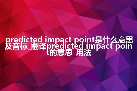 predicted impact point是什么意思及音标_翻译predicted impact point的意思_用法