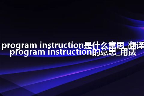program instruction是什么意思_翻译program instruction的意思_用法