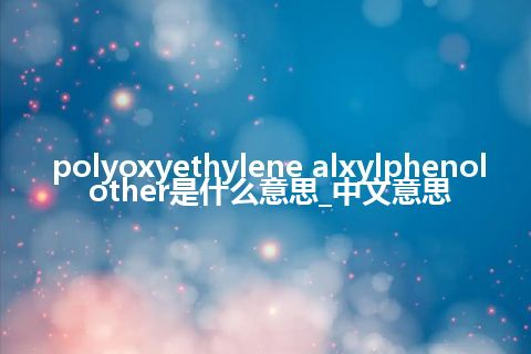 polyoxyethylene alxylphenol other是什么意思_中文意思