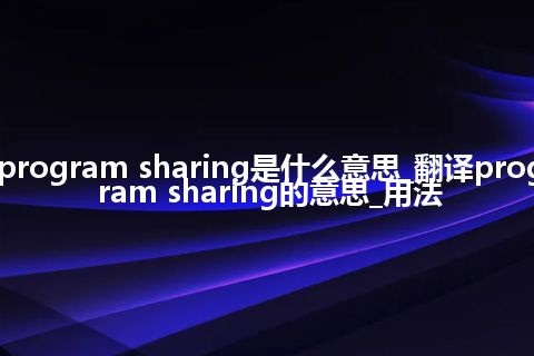 program sharing是什么意思_翻译program sharing的意思_用法