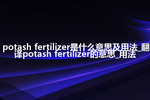 potash fertilizer是什么意思及用法_翻译potash fertilizer的意思_用法