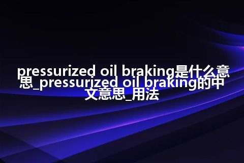 pressurized oil braking是什么意思_pressurized oil braking的中文意思_用法