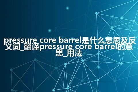 pressure core barrel是什么意思及反义词_翻译pressure core barrel的意思_用法