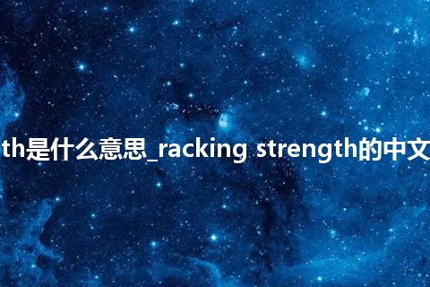 racking strength是什么意思_racking strength的中文翻译及音标_用法