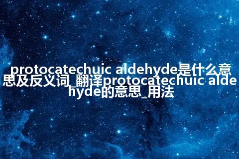 protocatechuic aldehyde是什么意思及反义词_翻译protocatechuic aldehyde的意思_用法