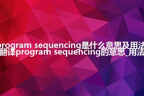 program sequencing是什么意思及用法_翻译program sequencing的意思_用法