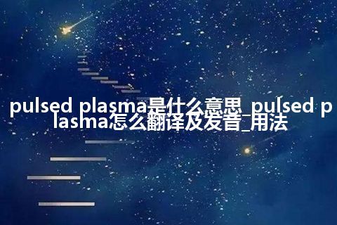 pulsed plasma是什么意思_pulsed plasma怎么翻译及发音_用法