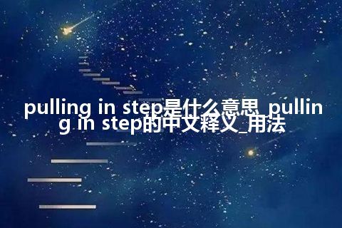 pulling in step是什么意思_pulling in step的中文释义_用法