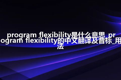 program flexibility是什么意思_program flexibility的中文翻译及音标_用法