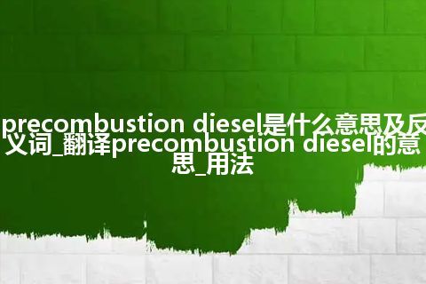 precombustion diesel是什么意思及反义词_翻译precombustion diesel的意思_用法