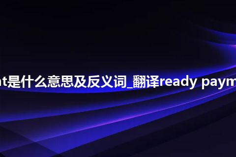 ready payment是什么意思及反义词_翻译ready payment的意思_用法