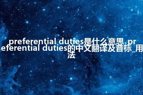 preferential duties是什么意思_preferential duties的中文翻译及音标_用法