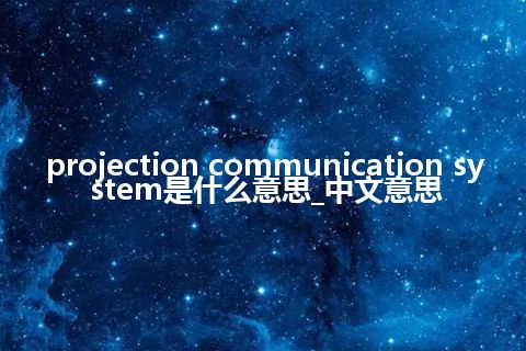 projection communication system是什么意思_中文意思