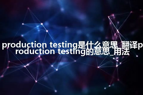 production testing是什么意思_翻译production testing的意思_用法