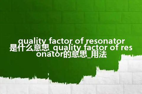 quality factor of resonator是什么意思_quality factor of resonator的意思_用法
