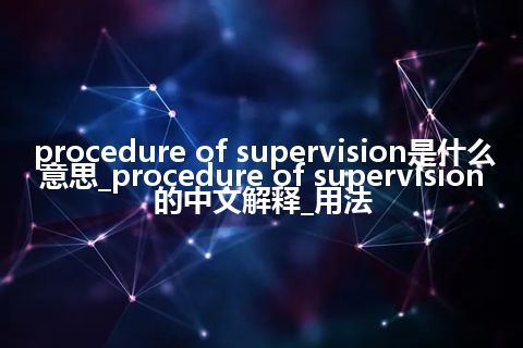 procedure of supervision是什么意思_procedure of supervision的中文解释_用法