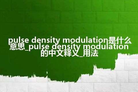 pulse density modulation是什么意思_pulse density modulation的中文释义_用法