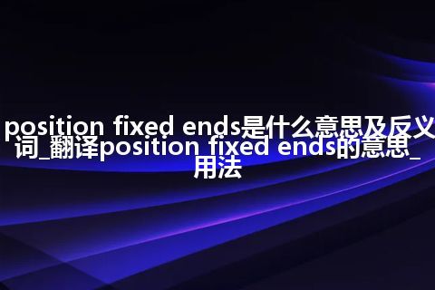 position fixed ends是什么意思及反义词_翻译position fixed ends的意思_用法