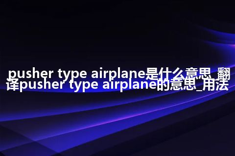 pusher type airplane是什么意思_翻译pusher type airplane的意思_用法