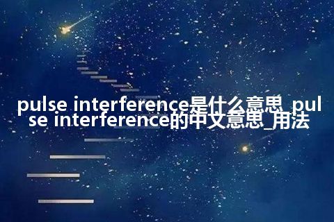 pulse interference是什么意思_pulse interference的中文意思_用法