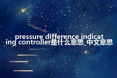 pressure difference indicating controller是什么意思_中文意思