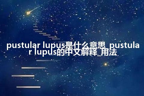 pustular lupus是什么意思_pustular lupus的中文解释_用法