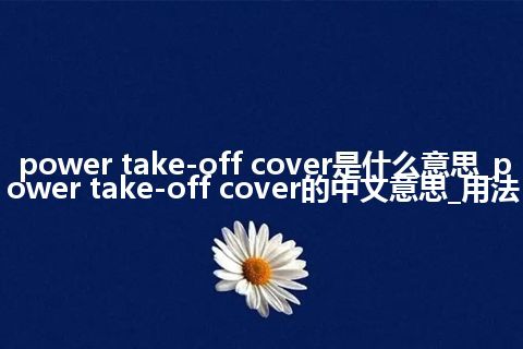 power take-off cover是什么意思_power take-off cover的中文意思_用法