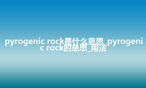 pyrogenic rock是什么意思_pyrogenic rock的意思_用法