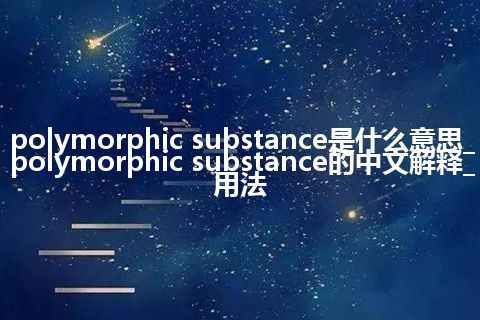 polymorphic substance是什么意思_polymorphic substance的中文解释_用法