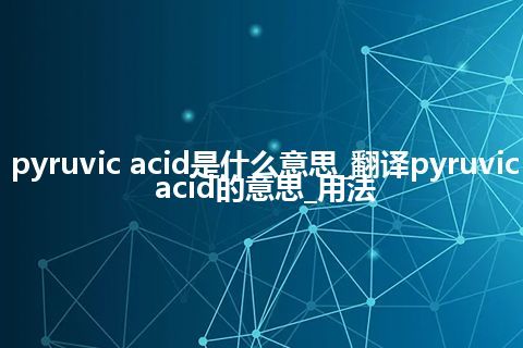 pyruvic acid是什么意思_翻译pyruvic acid的意思_用法