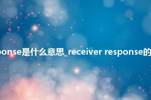 receiver response是什么意思_receiver response的中文意思_用法