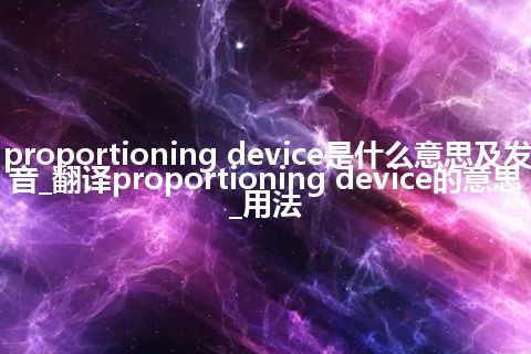 proportioning device是什么意思及发音_翻译proportioning device的意思_用法