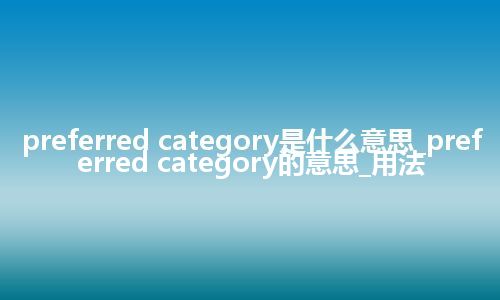 preferred category是什么意思_preferred category的意思_用法
