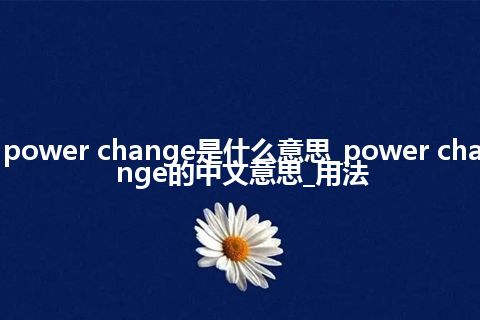 power change是什么意思_power change的中文意思_用法