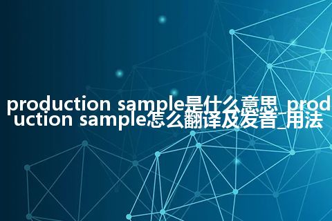 production sample是什么意思_production sample怎么翻译及发音_用法