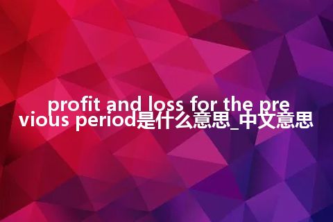 profit and loss for the previous period是什么意思_中文意思