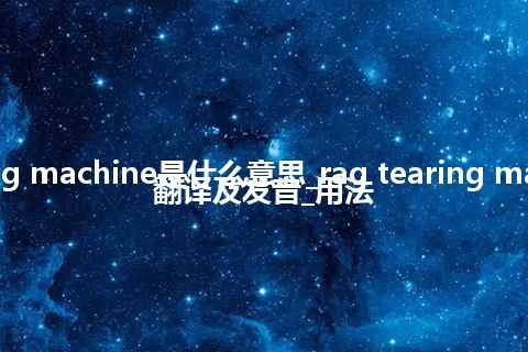 rag tearing machine是什么意思_rag tearing machine怎么翻译及发音_用法