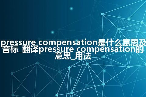 pressure compensation是什么意思及音标_翻译pressure compensation的意思_用法