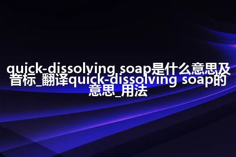 quick-dissolving soap是什么意思及音标_翻译quick-dissolving soap的意思_用法