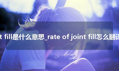 rate of joint fill是什么意思_rate of joint fill怎么翻译及发音_用法