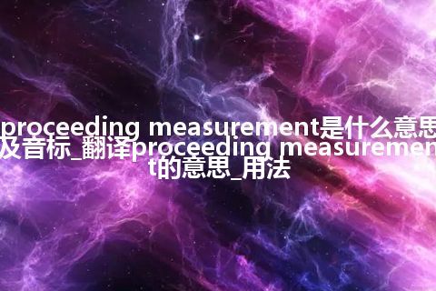 proceeding measurement是什么意思及音标_翻译proceeding measurement的意思_用法