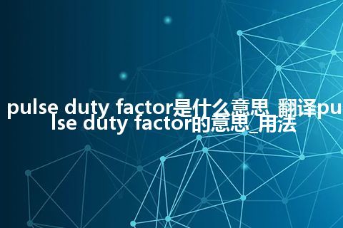 pulse duty factor是什么意思_翻译pulse duty factor的意思_用法